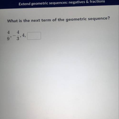 What is the next term of the geometric sequence? 4/9, -4/3, 4