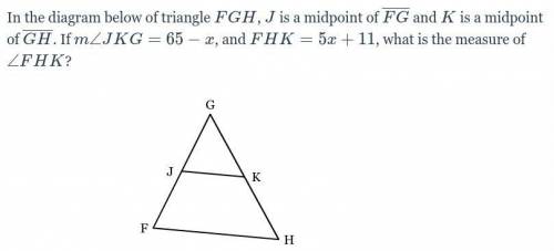 In the diagram below of triangle FGH FGH, J is a midpoint of FG and K is a midpoint of GH . If JKG=6