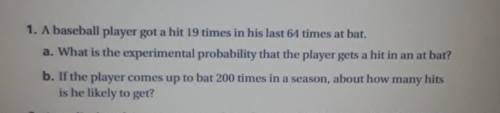 1. A baseball player got a hit 19 times in his last 64 times at bat.a. What is the experimental prob