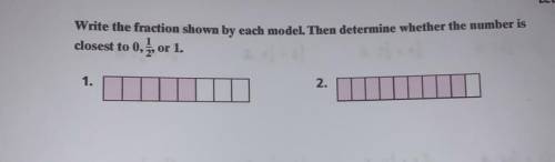 Write the fraction shown by each model. Then determine whether the number is closest to 0, 1/2, or 1