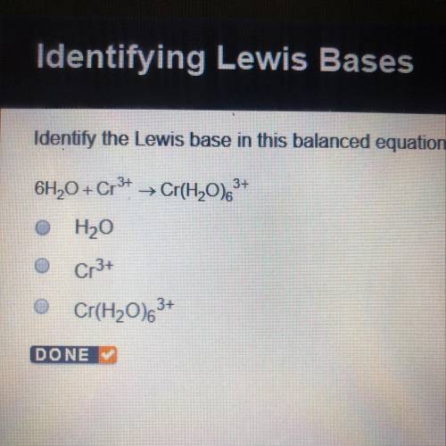 Identify the Lewis base in this balanced equation. 6H2O+Cr3+=Cr(H2O)6 3+