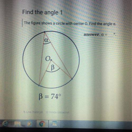 Find the angle 1 The figure shows a circle with center O. Find the angle a. answer. a = B = 74