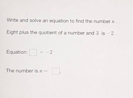 Write and solve an equation to find the number n .Eight plus the quotient of a number and 3 is –2 .E
