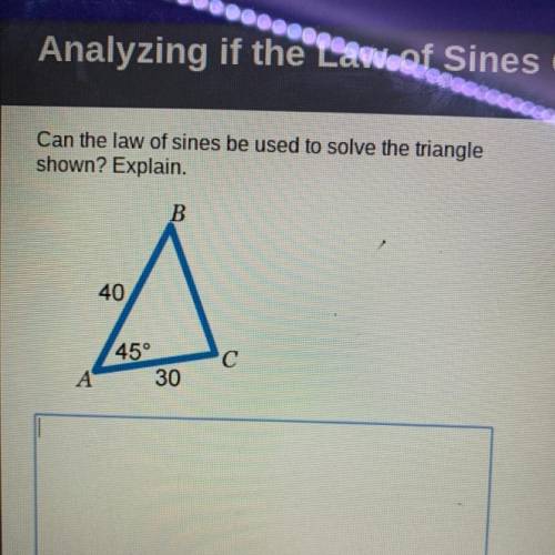 Can the law of sines be used to solve the triangle shown? Explain. 40 45° 30