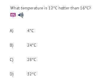What temperature is 12°C hotter than 16°C? A) 4°C  B) 24°C  C) 28°C  D) 32°C