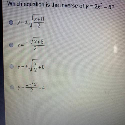 Which equation is the inverse of y = 2x2 – 8? - + x + 8 +VX+8 2 Oy= NX x = x +4 +II