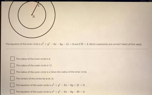 The equation of the inner circle is x^2+y^2-8x-6y-11=0 and CB=2. Which statements are correct? Selec