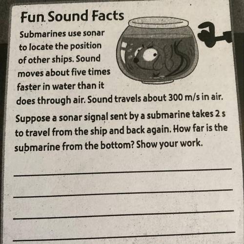 Sound travels about 300m/s in air. A sonar signal sent by submarine takes 2 s to travel from the shi