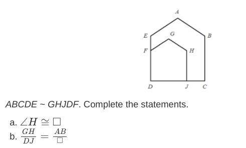 ABCDE ~ GHJDF. Complete the statements. ∠ H ≅ □ G H D J = A B □