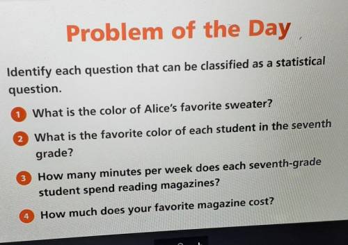 Problem of the DayIdentify each question that can be classified as a statisticalquestion.What is the