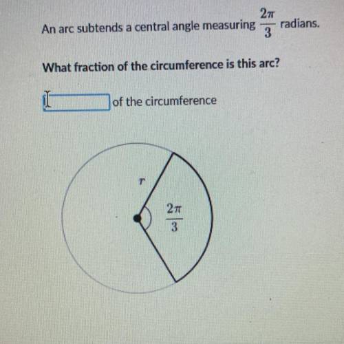 An arc subtends a central angle measuring 2pi/3 radians. what fraction of the circumference is this