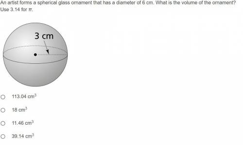 An artist forms a spherical glass ornament that has a diameter of 6 cm. What is the volume of the or