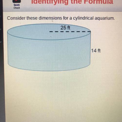 Consider these dimensions for a cylindrical aquarium. 25 ft Which formula represents the correct way
