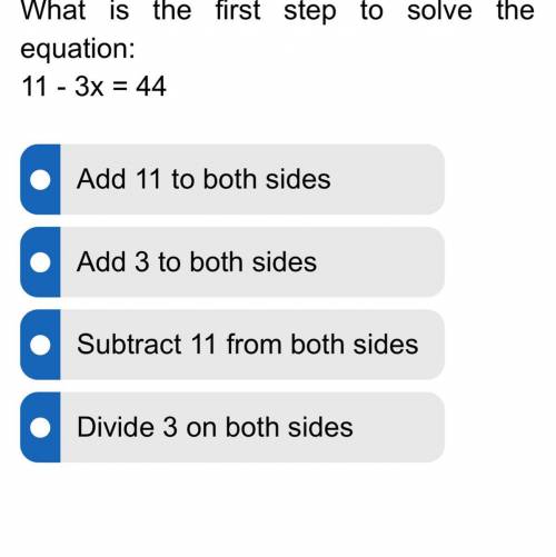 What is the first step to solve the equation: 11 - 3x = 44