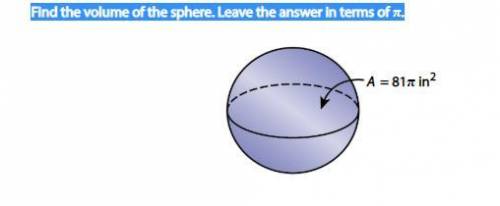 Find the volume of the sphere. Leave the answer in terms of π.Area= 81 π