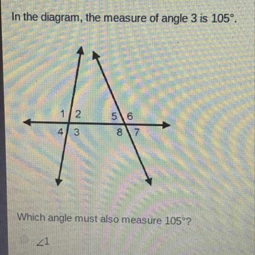 In the diagram the measure of angle 3 is 105 degrees which angle must also measure 105 degrees?  a.