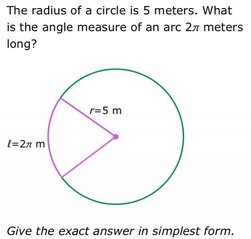 The radius of a circle is 5 meters. What is the angle measure of an arc 2π meters long