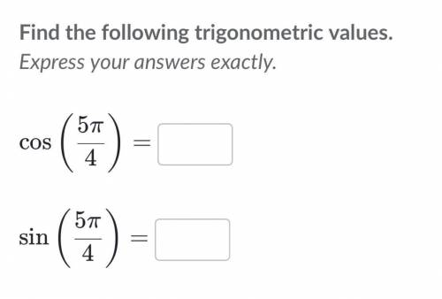 Find the following trigonometric values. Express your answers exactly. Cos (5pi/4) = Sin (5pi/4)=