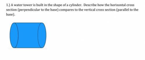 A water tower is built in the shape of a cylinder. Describe how the horizontal cross section (perpen