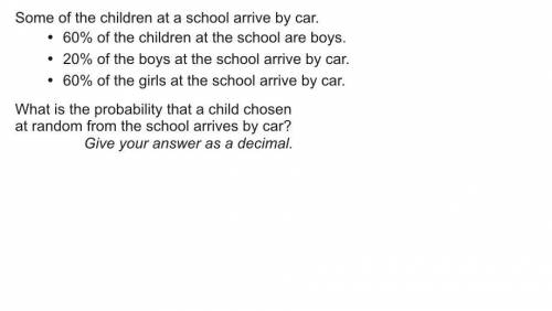 Some of the children at a school arrive by car 60% of the children at the school are boys 20% of the