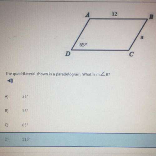 The quadrilateral shown is a parallelogram. What is m angle B? A) 25 B) 55 C) 65 D) 115