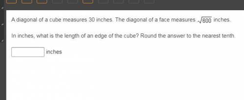 Please HELP A diagonal of a cube measures 30 inches. The diagonal of a face measures StartRoot 600 E