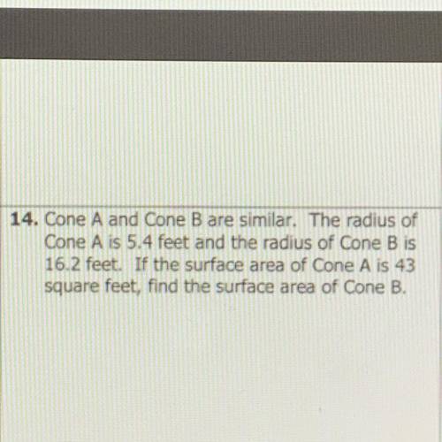 Cone A and Cone B are similar. The radius of Cone A is 5.4 feet and the radius of Cone B is 16.2 fee