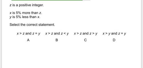 Z is a positive integer. x is 5% more than z. y is 5% less than x. Select the correct statement.