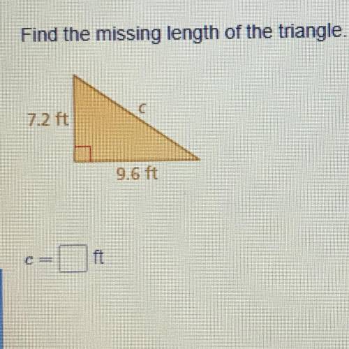 Find the missing length of the triangle. 7.2 ft 9.6 ft c= Please help me