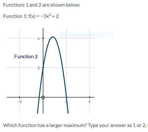Functions 1 and 2 are shown below: Function 1: f(x)= -3x^2+2 Which function has a larger maximum? Fu