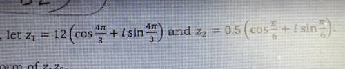 1. Write the rectangular form Of Z1Z2 2. Write the rectangular form of Z1/Z2 3. Simplify (2+2i)^4 an