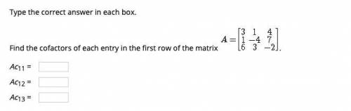 HELP ASAP Type the correct answer in each box. Find the cofactors of each entry in the first row of
