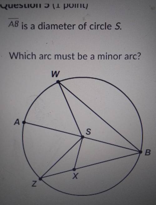AB is a diameter of circle S. Which arc must be a minor arc?ZWAWBABWBZplease help