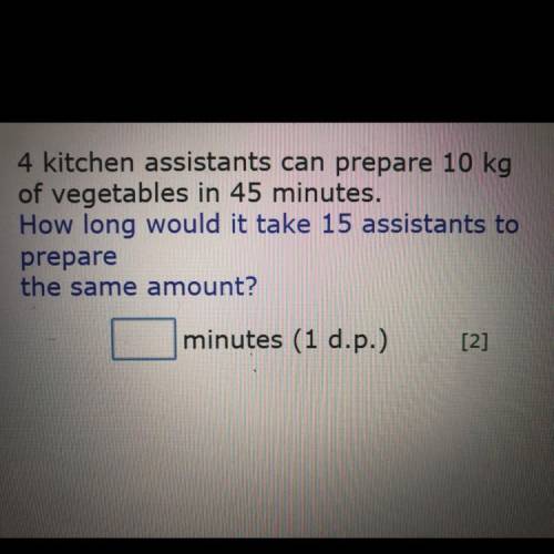 PLEASE HELP I WILL AWARD BRANLIEST - 4 kitchen assistants can prepare 10kg of vegetables in 45 minut