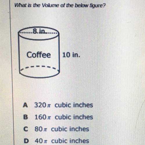 What is the volume of the below figure? ......8.in....... Coffee 10 in SV A 3202 cubic inches B 160x