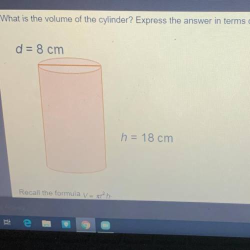 What is the volume of the cylinder? Express the answer in terms of . d = 8 cm h = 18 cm Recall the f
