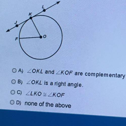 In the following figure, JL is tangent to circle o at point K. Which of the following statements mus