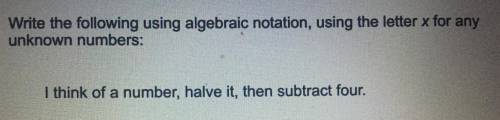 Write the following using algebraic notation,using the letter x for any unknown number: I think of a