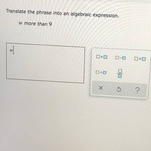 Translate the phrase into an algebraic expression. w more than 9
