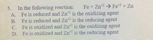 In the following reaction: Fe+Zn^ +2 Fe^ +2 +Zn A. Fe is reduced and Z * n ^ (+ 2) is the oxidizing