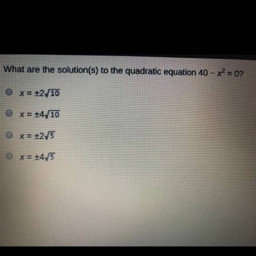 What are the solution(s) to the quadratic equation 40 - x2 = 0? A. x = +2,10 B. x = +4/10 C. x = +2/