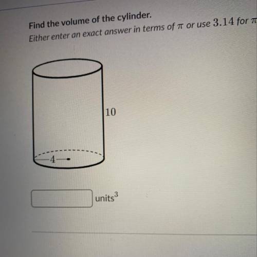 Find the volume of the cylinder. Either enter an exact answer in terms of or use 3.14 for pi. with a