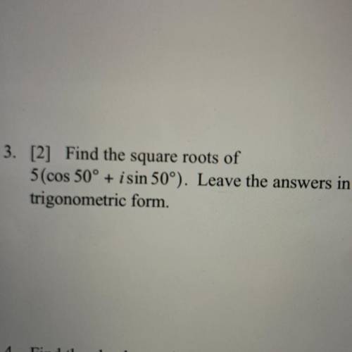 Find the square roots of 5 (cos 50°+ i sin 50°). Leave the answers in trigonometric form.
