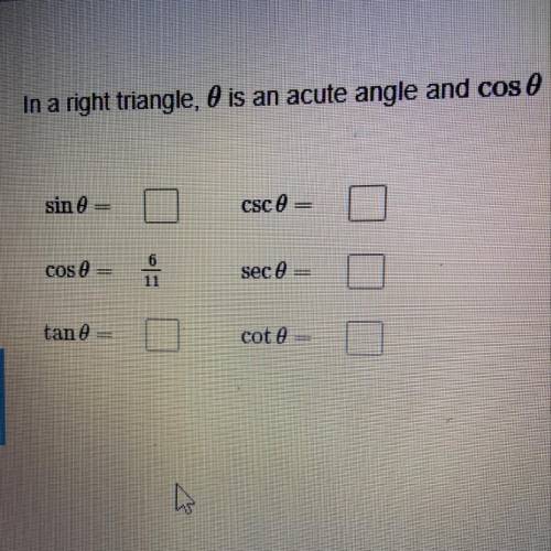 In a right triangle, 0 is an acute angle and cos0= 6/11. Evaluate the other five trigonometric funct