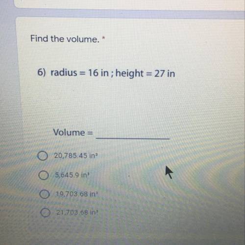 Find the volume. * 6) radius = 16 in; height = 27 in Volume =