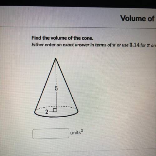 Find the volume of the cone. Either enter an exact answer in terms of pi or use 3.14 for pi