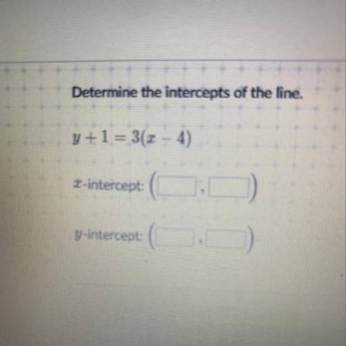 Determine the intercepts of the line. Y+1=3(x - 4) X-intercept: y-intercept: