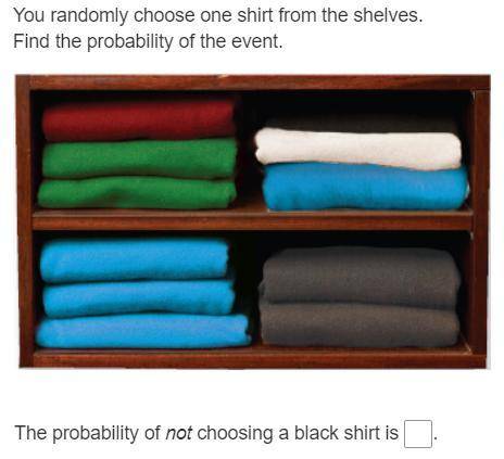 The probability of not choosing a black shirt is...? Please help! thank you!