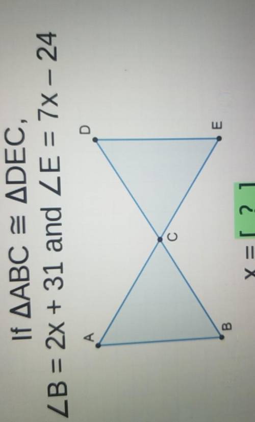PLEASE HELP ME!!If AABC = ADEC,B = 2x + 31 and E = 7x - 24x= [?]