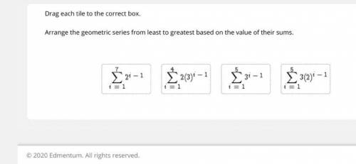 Drag each tile to the correct box. Arrange the geometric series from least to greatest based on the